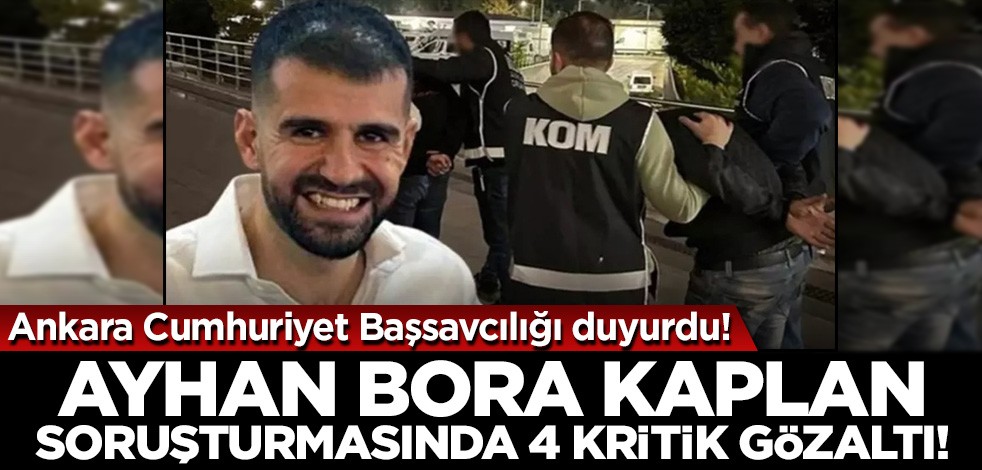 Ankara Cumhuriyet Başsavcılığı duyurdu! Ayhan Bora Kaplan soruşturmasında 4 kritik gözaltı