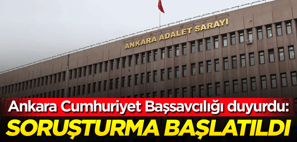 Ankara Cumhuriyet Başsavcılığı duyurdu: Soruşturma başlatıldı
