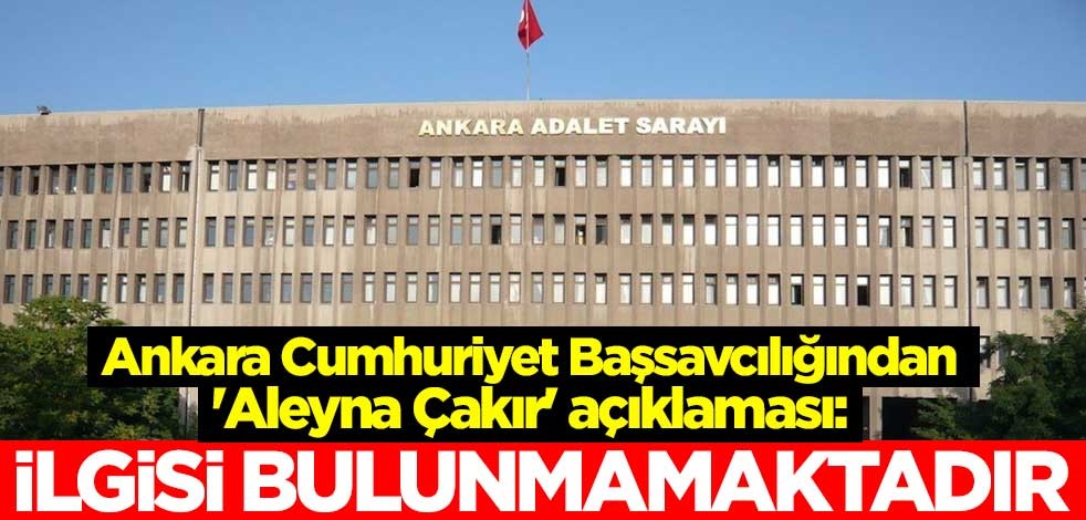 Ankara Cumhuriyet Başsavcılığından 'Aleyna Çakır' açıklaması: İlgisi bulunmamaktadır