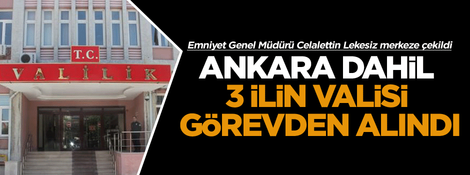 Ankara dahil 4 ilin valisi görevden alındı