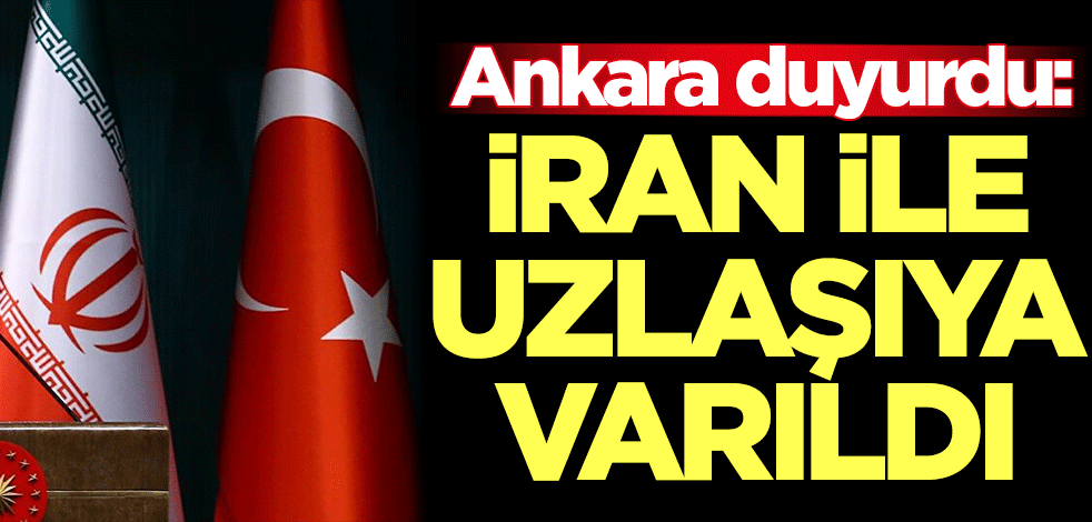 Ankara duyurdu: İran ile uzlaşıya varıldı
