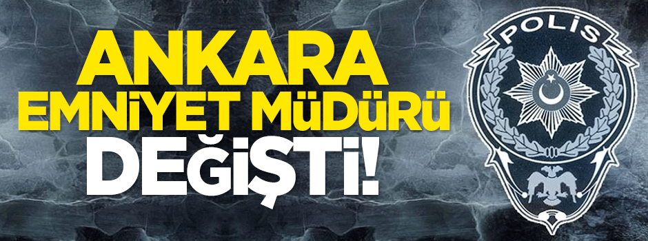Ankara Emniyet Müdürü değişti!