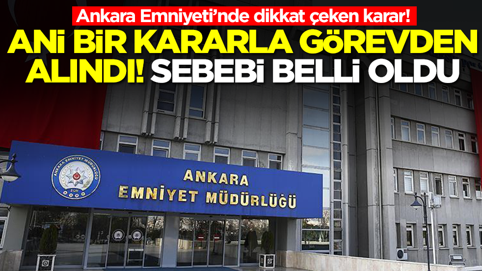 Ankara Emniyeti’nde beklenmedik gelişme! Ani bir kararla görevden alındı, sebebi belli oldu