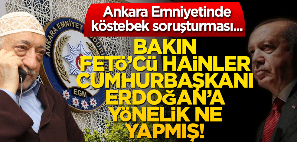 Ankara Emniyetinde köstebek soruşturması... Bakın FETÖ’cü hainler Cumhurbaşkanı Erdoğan’a yönelik ne yapmış!