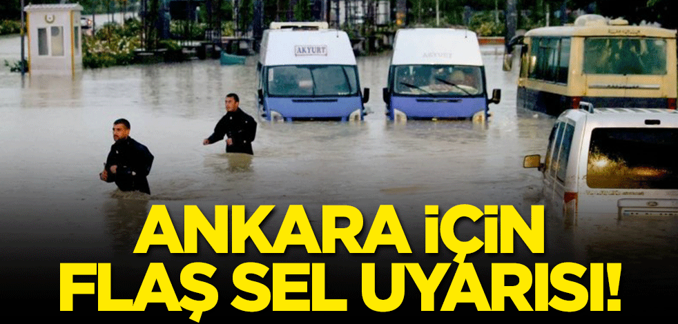 Ankara için flaş sel uyarısı!