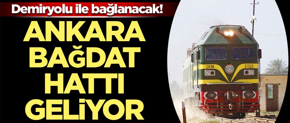 Ankara ile Bağdat hattı geliyor… Demiryolu ile bağlanacak!