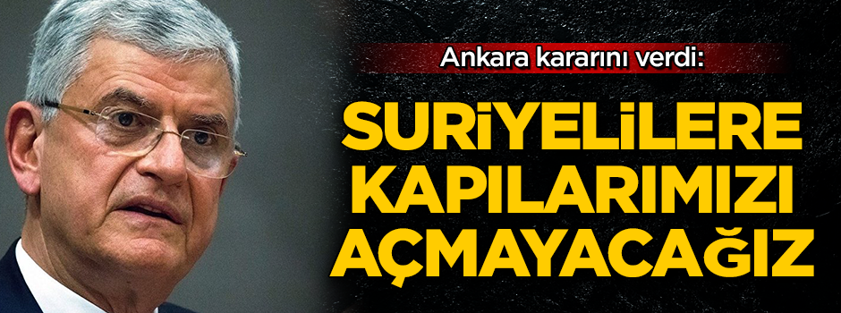 Ankara kararını verdi: Suriyelilere kapılarımızı açmayacağız