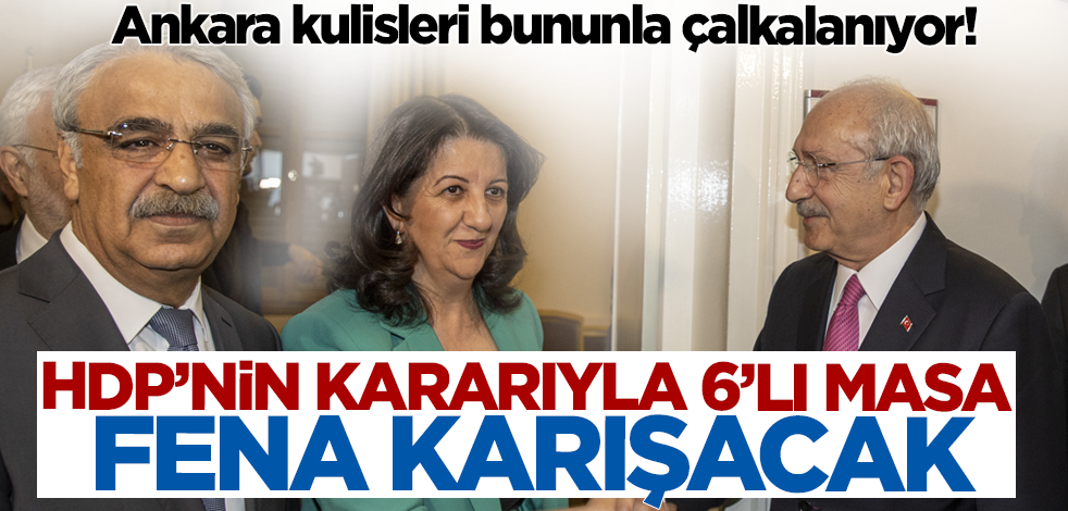 Ankara kulisleri bununla çalkalanıyor! HDP'nin kararıyla 6'lı masa fena karışacak