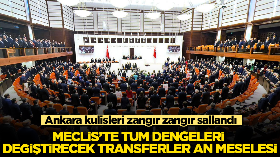 Ankara kulisleri zangır zangır sallandı! Meclis’te tüm dengeleri değiştirecek transferler an meselesi