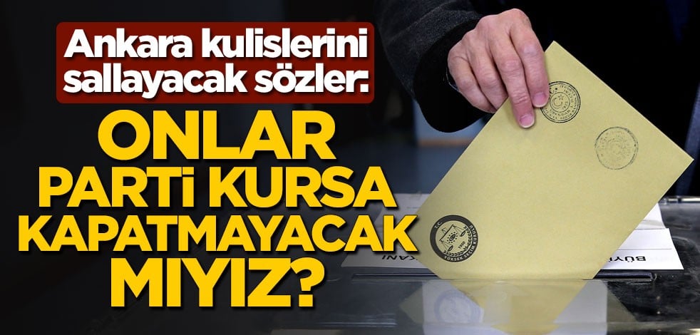 Ankara kulislerini sallayacak sözler: Onlar parti kursa kapatmayacak mıyız?