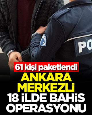 Ankara merkezli 18 ilde bahis operasyonu! 61 kişi paketlendi