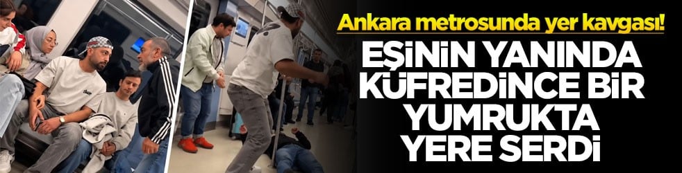 Ankara metrosunda yer kavgası! Eşinin yanında küfredince bir yumrukta yere serdi