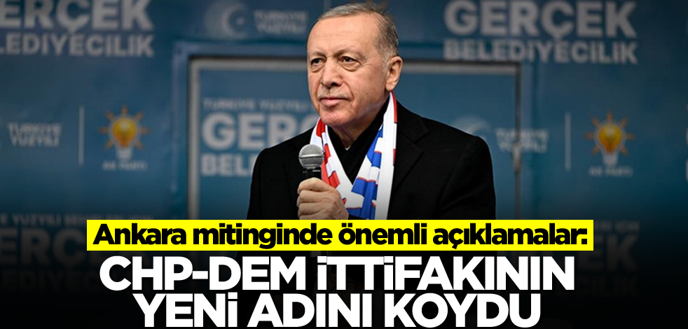 Ankara mitinginde önemli açıklamalar: Erdoğan CHP-DEM ittifakının yeni adını koydu