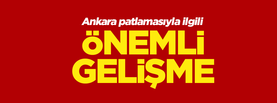 Ankara patlamasıyla ilgili önemli gelişme