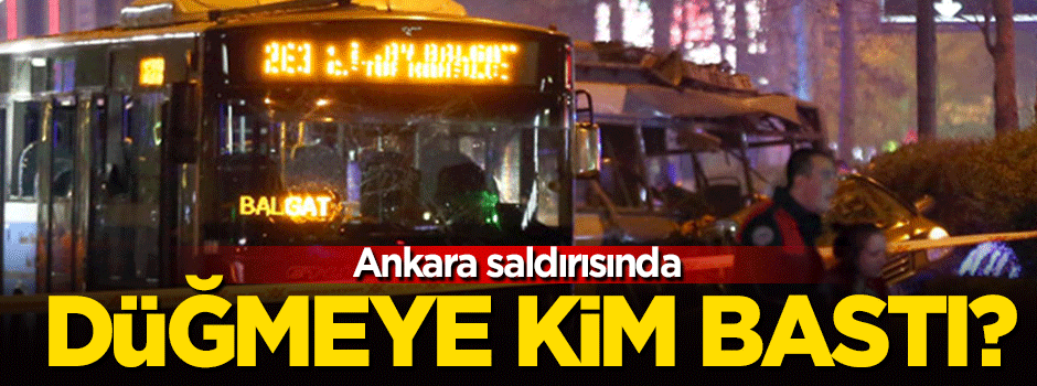 Ankara saldırısında düğmeye kim bastı?