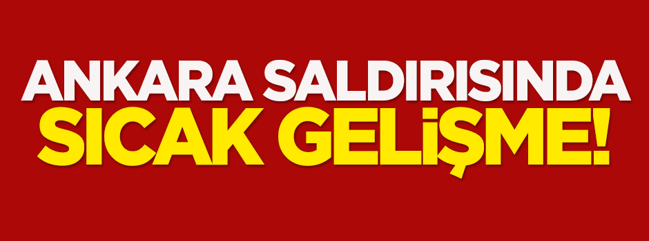 Ankara saldırısında sıcak gelişme!