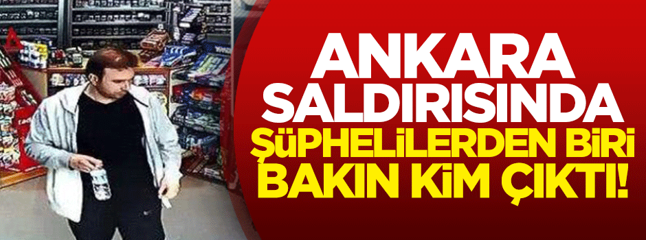 Ankara saldırısında şüphelilerden biri bakın kim çıktı!