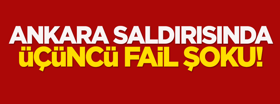Ankara saldırısında üçüncü fail şoku!