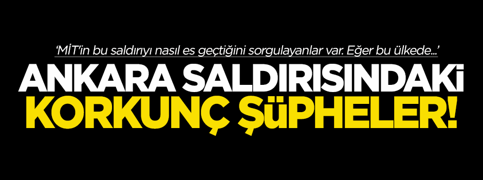 Ankara saldırısındaki korkunç şüpheler!