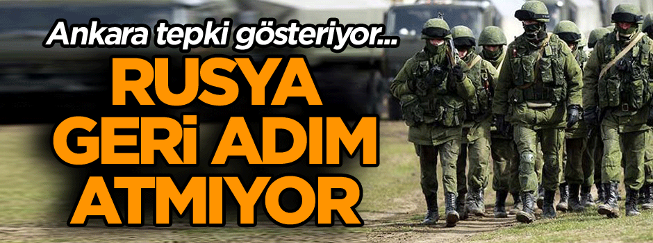 Ankara tepki gösteriyor... Rusya geri adım atmıyor...
