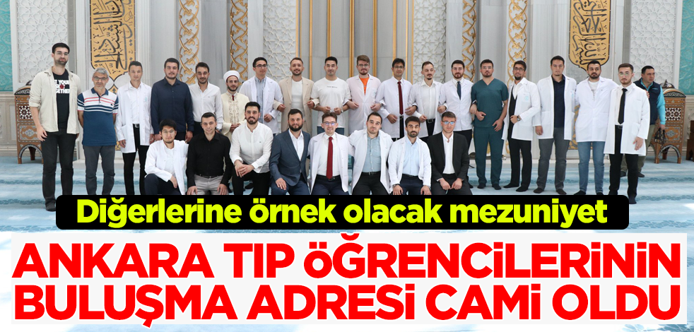Ankara Tıp öğrencilerinden örnek mezuniyet! Buluşma adresleri cami oldu