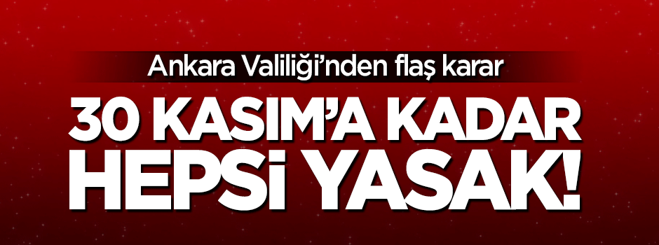 Ankara Valiliği'nden flaş karar! 30 Kasım'a kadar hepsi yasaklandı
