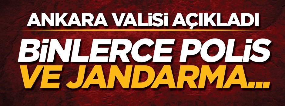 Ankara Valisi açıkladı: Binlerce polis ve jandarma...