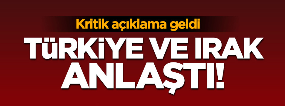 Ankara ve Bağdat Musul konusunda anlaştı