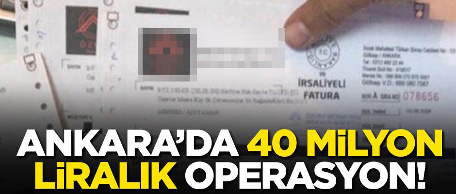 Ankara'da 40 milyon liralık operasyon!