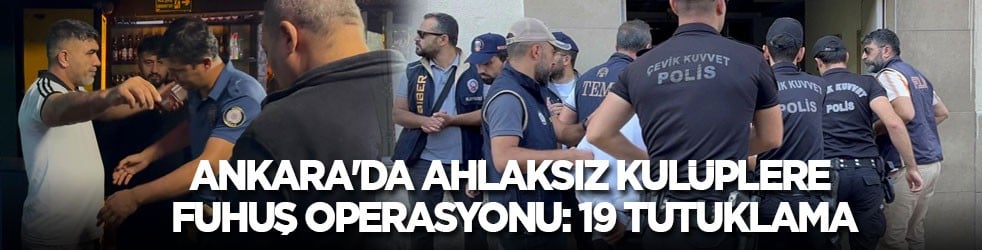 Ankara'da ahlaksız kulüplere fuhuş operasyonu: 19 tutuklama