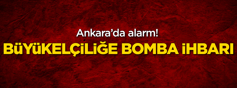 Ankara'da alarm! Büyükelçiliğe bomba ihbarı yapıldı