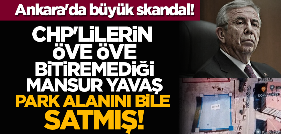 Ankara'da büyük skandal! CHP'lilerin öve öve bitiremediği Mansur Yavaş park alanını bile satmış