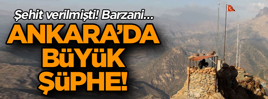 Ankara’da büyük şüphe! Şehit verilmişti! Barzani…