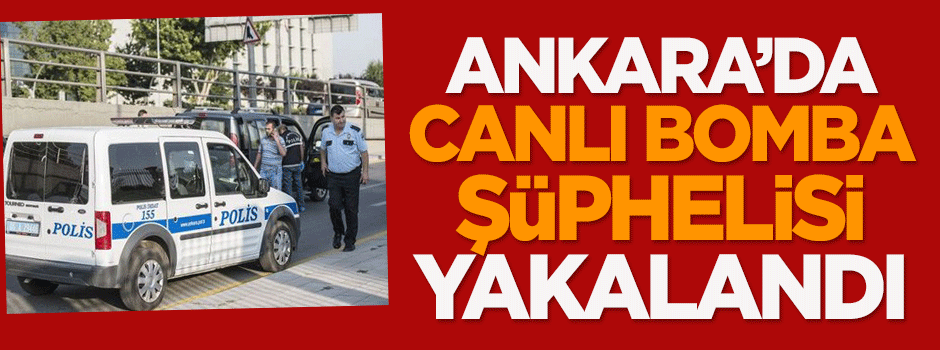 Ankara'da canlı bomba şüphelisi yakalandı