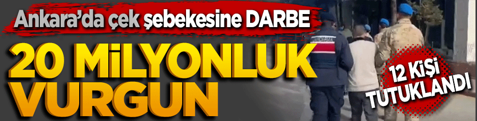 Ankara’da çek şebekesine darbe: 20 milyonluk vurgun yapan 12 kişi tutuklandı