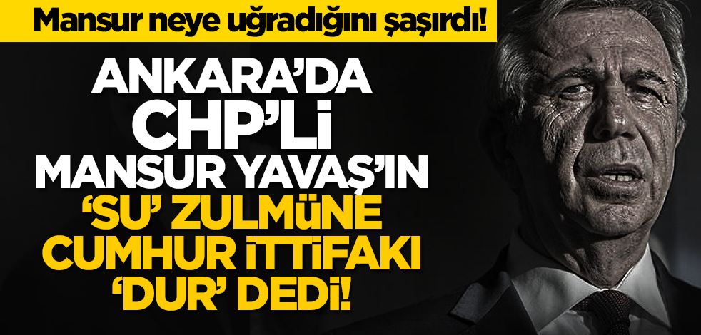 Ankara’da CHP’li Mansur Yavaş’ın ‘su’ zulmüne Cumhur İttifakı ‘dur’ dedi!