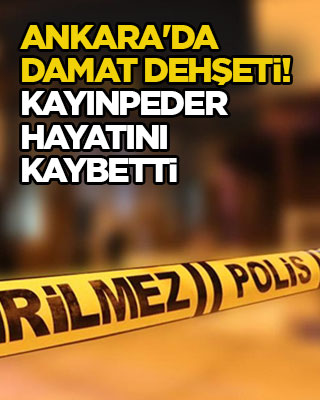 Ankara'da damat dehşeti! Kayınpeder hayatını kaybetti