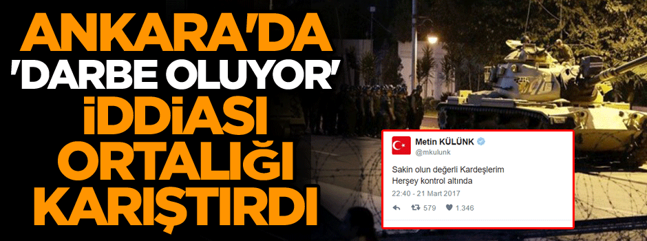 Ankara'da 'darbe oluyor' iddiası ortalığı karıştırdı
