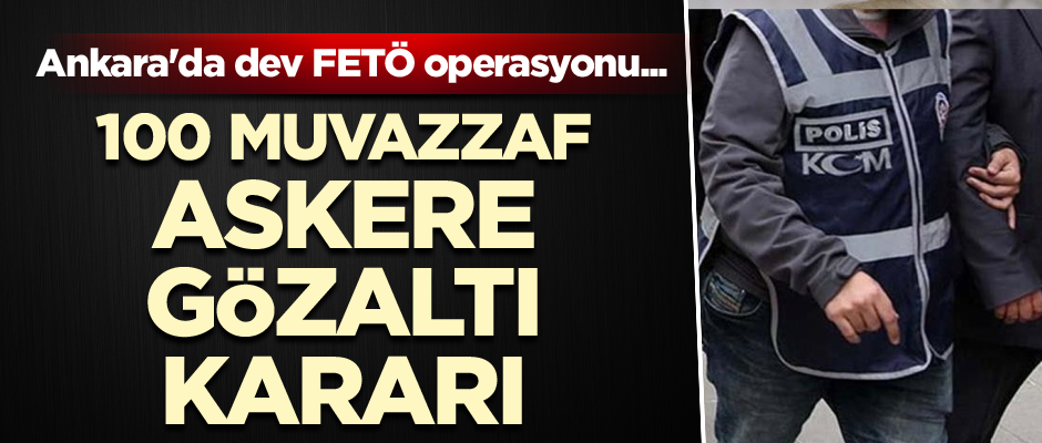 Ankara'da dev FETÖ operasyonu... 100 muvazzaf askere gözaltı kararı