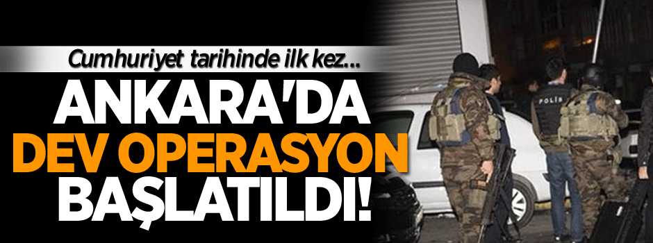 Ankara'da dev operasyon başlatıldı!