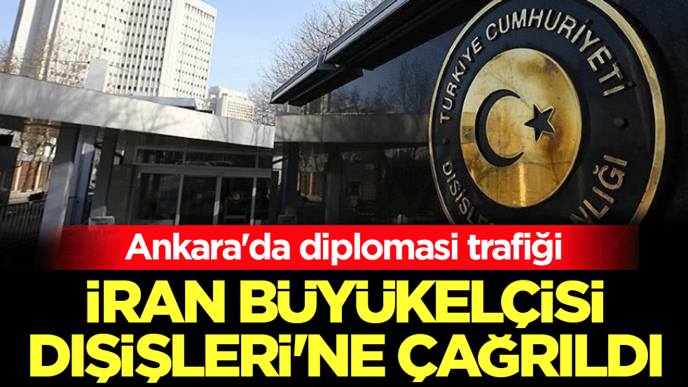 Ankara'da diplomasi trafiği: İran Büyükelçisi, Dışişleri'ne çağrıldı