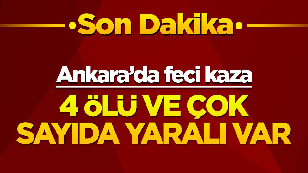 Ankara'da feci kaza! 4 ölü ve çok sayıda yaralı var