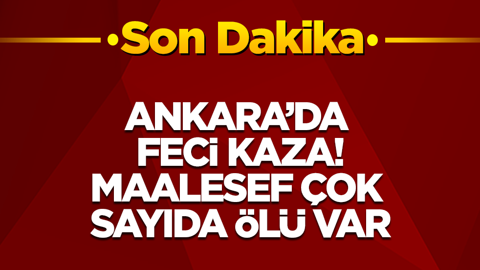 Ankara’da feci kaza! Maalesef çok sayıda ölü var