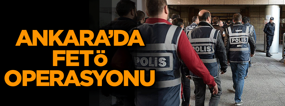 Ankara’da FETÖ operasyonu