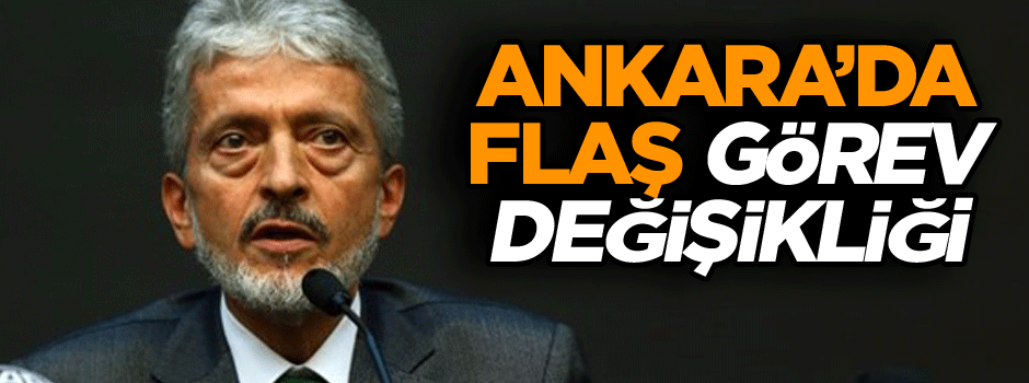 Ankara’da flaş görev değişikliği