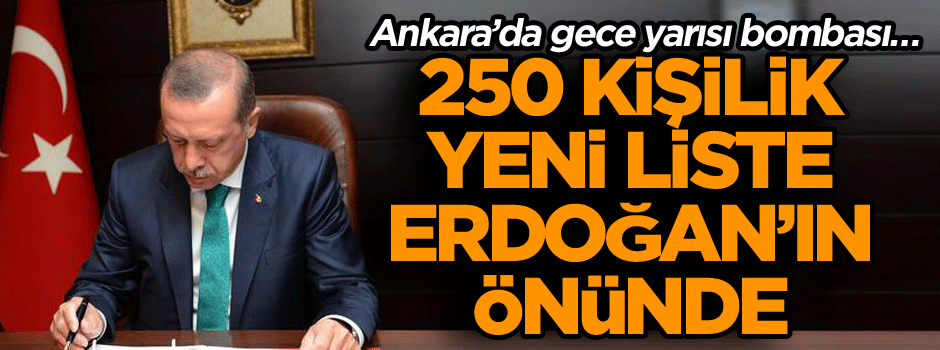 Ankara’da gece yarısı bombası… 250 kişilik yeni liste Erdoğan’ın önünde