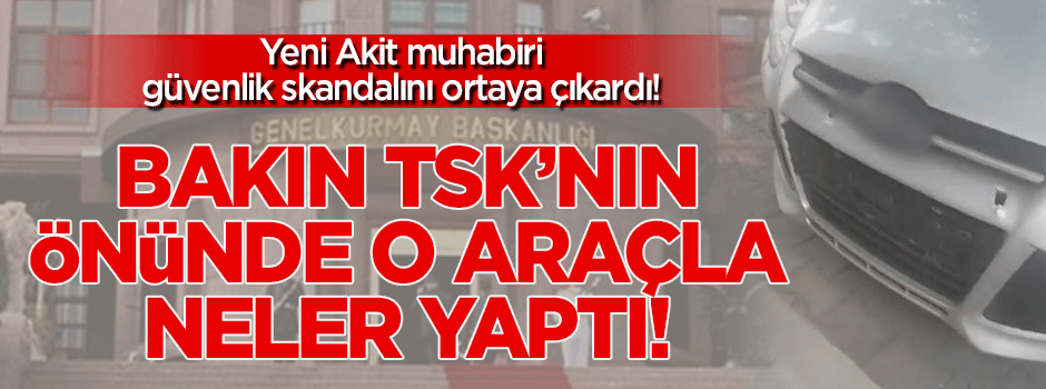 Ankara'da güvenlik skandalını Akit Haber görüntüledi