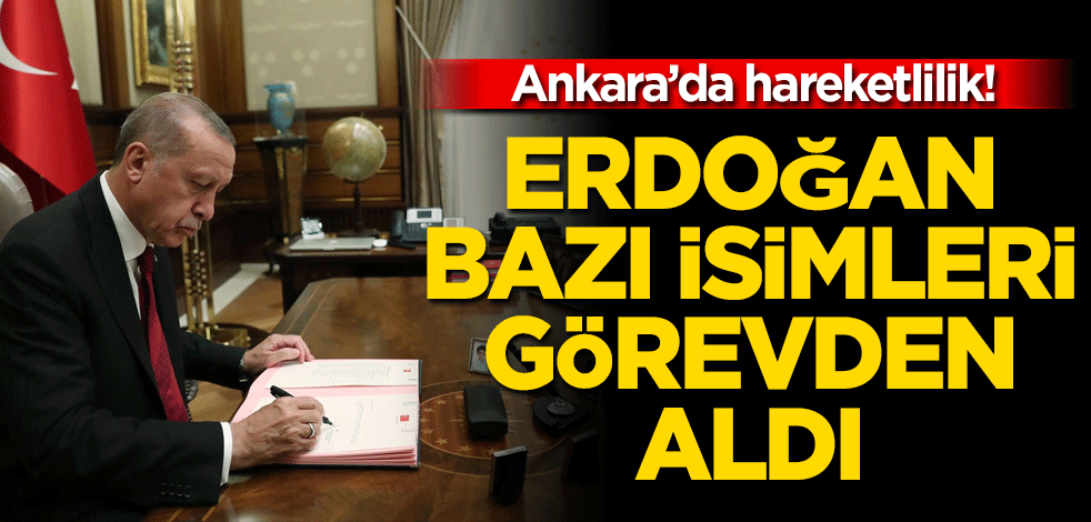 Ankara'da hareketlilik! Erdoğan bazı isimleri görevden aldı