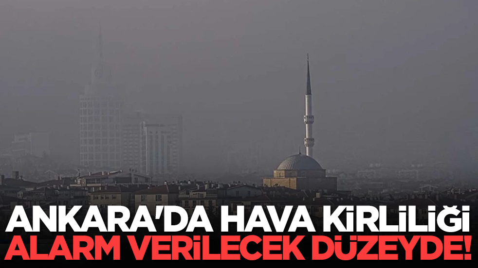 Ankara'da hava kirliliği alarm verilecek düzeylerde!