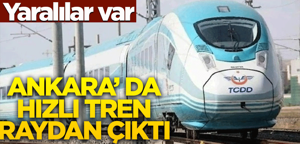 Ankara'da hızlı tren raydan çıktı! Yaralılar var